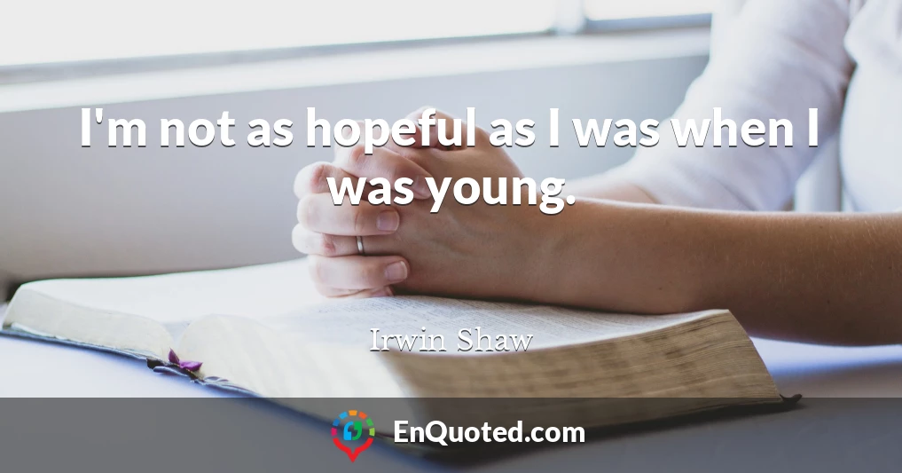 I'm not as hopeful as I was when I was young.