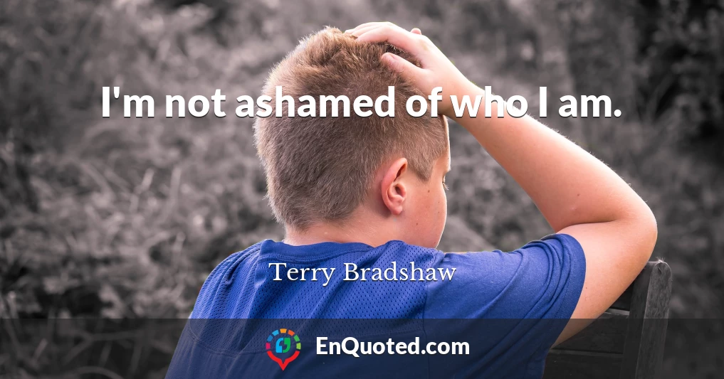 I'm not ashamed of who I am.