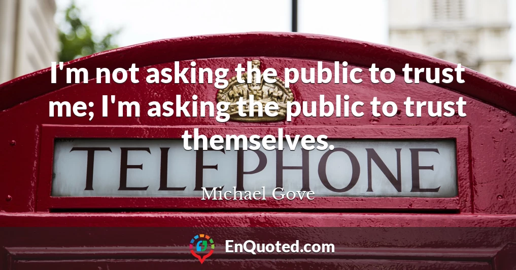 I'm not asking the public to trust me; I'm asking the public to trust themselves.