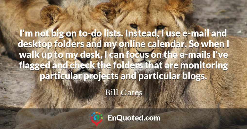 I'm not big on to-do lists. Instead, I use e-mail and desktop folders and my online calendar. So when I walk up to my desk, I can focus on the e-mails I've flagged and check the folders that are monitoring particular projects and particular blogs.