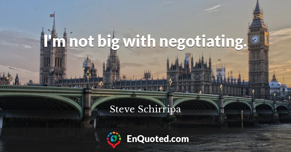 I'm not big with negotiating.