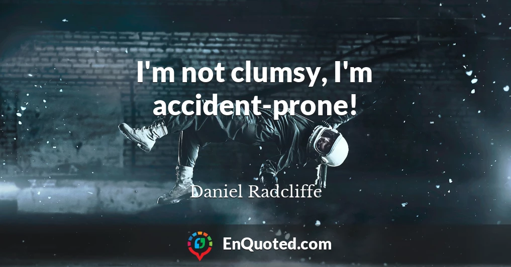 I'm not clumsy, I'm accident-prone!