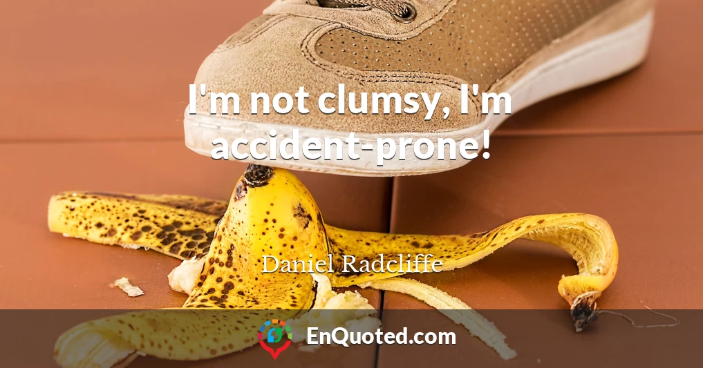 I'm not clumsy, I'm accident-prone!