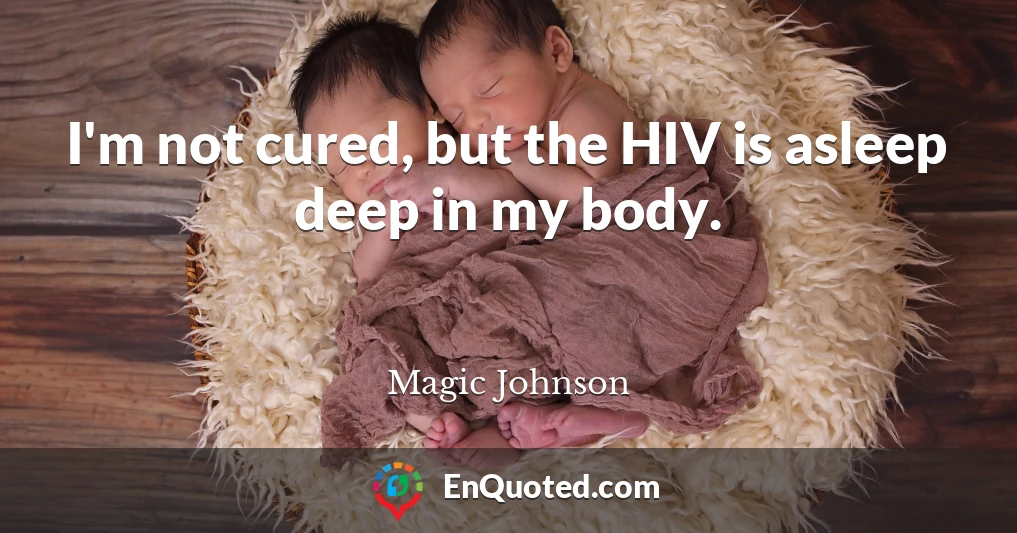 I'm not cured, but the HIV is asleep deep in my body.