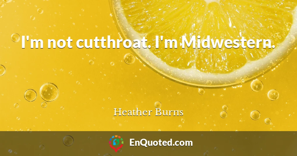 I'm not cutthroat. I'm Midwestern.