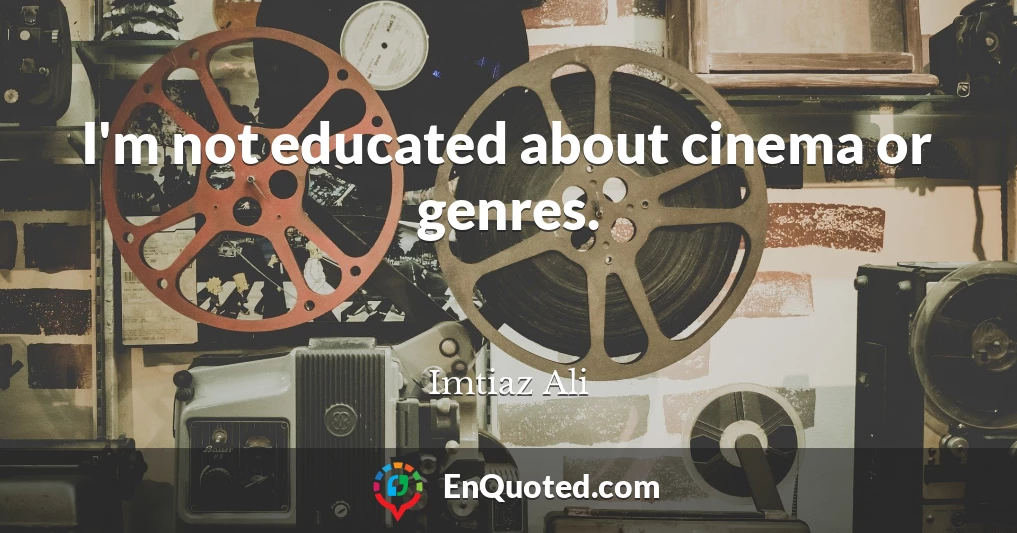 I'm not educated about cinema or genres.