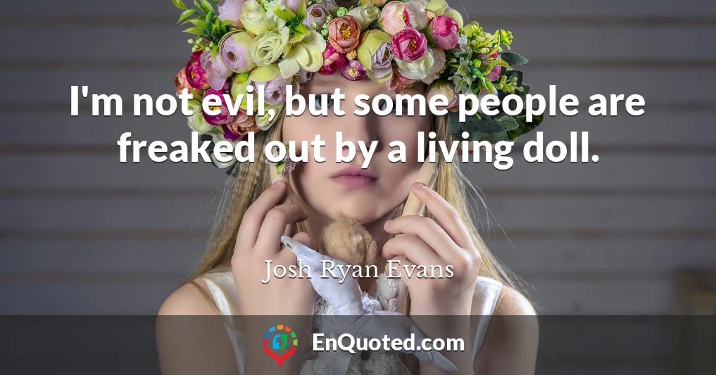 I'm not evil, but some people are freaked out by a living doll.