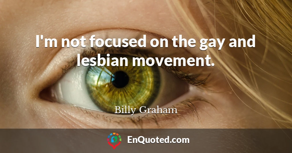 I'm not focused on the gay and lesbian movement.