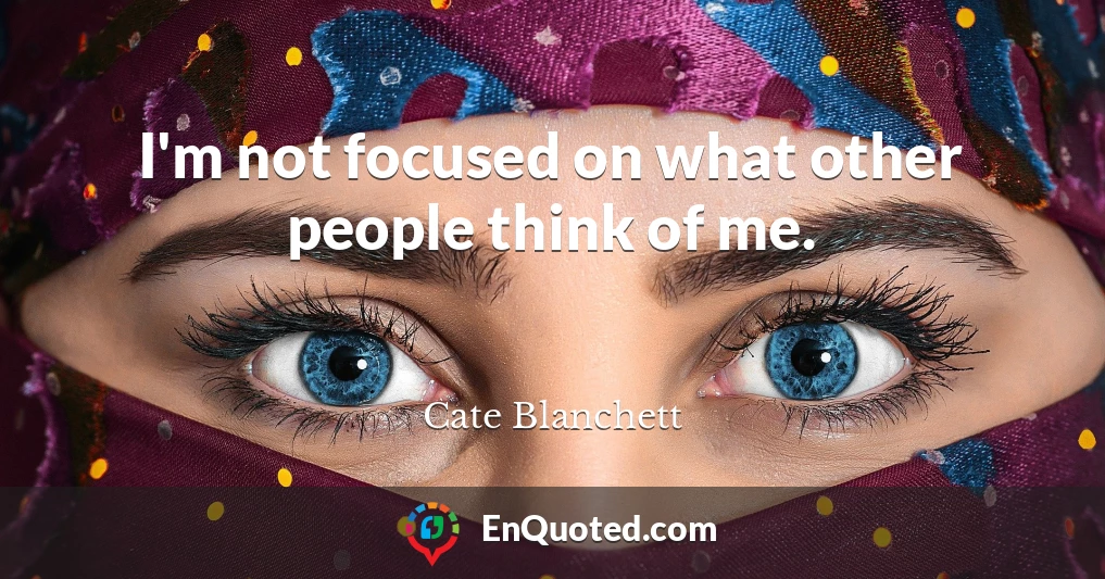 I'm not focused on what other people think of me.