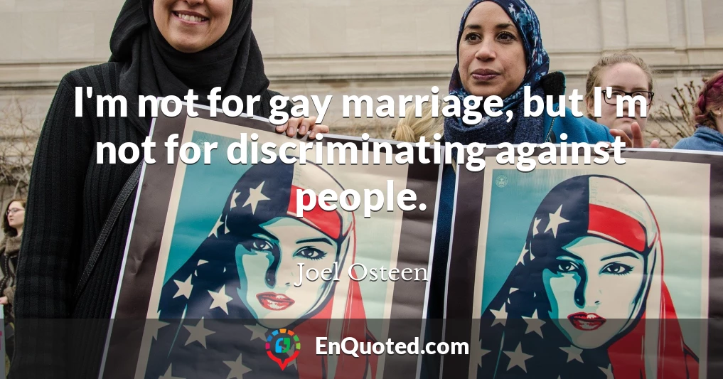 I'm not for gay marriage, but I'm not for discriminating against people.