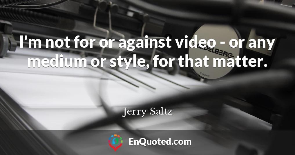I'm not for or against video - or any medium or style, for that matter.