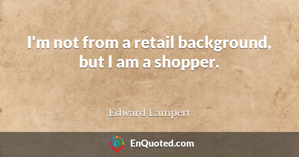 I'm not from a retail background, but I am a shopper.