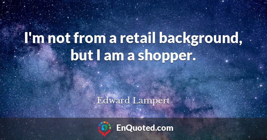 I'm not from a retail background, but I am a shopper.