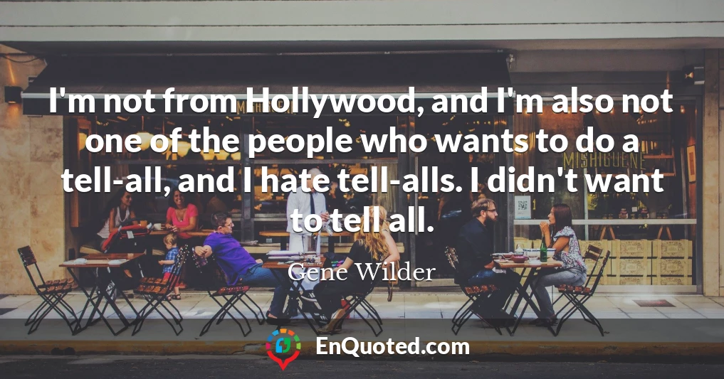 I'm not from Hollywood, and I'm also not one of the people who wants to do a tell-all, and I hate tell-alls. I didn't want to tell all.