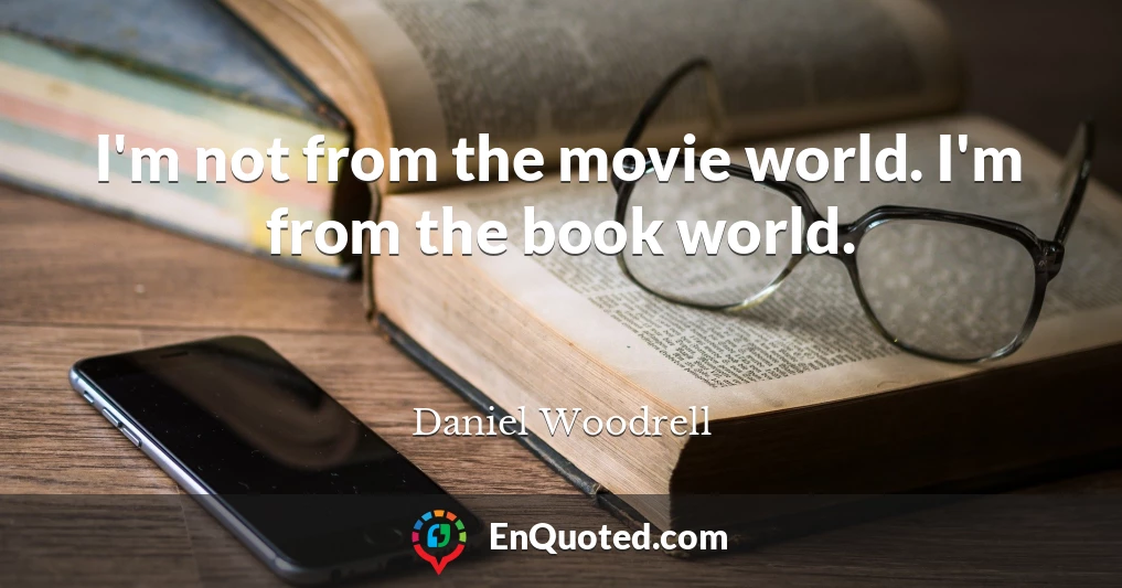 I'm not from the movie world. I'm from the book world.