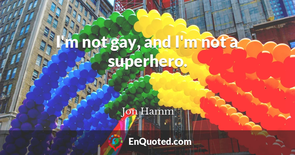 I'm not gay, and I'm not a superhero.