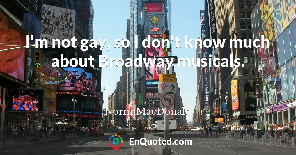 I'm not gay, so I don't know much about Broadway musicals.