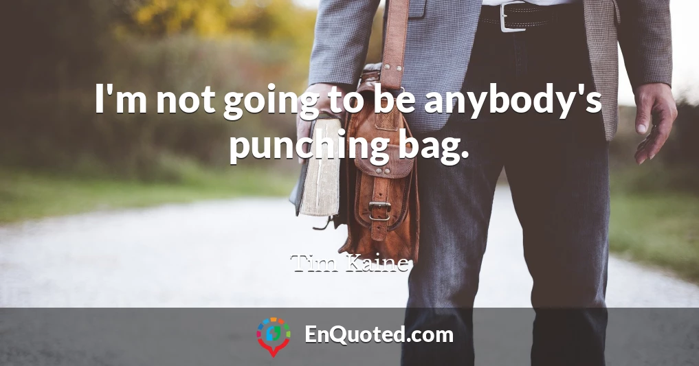 I'm not going to be anybody's punching bag.