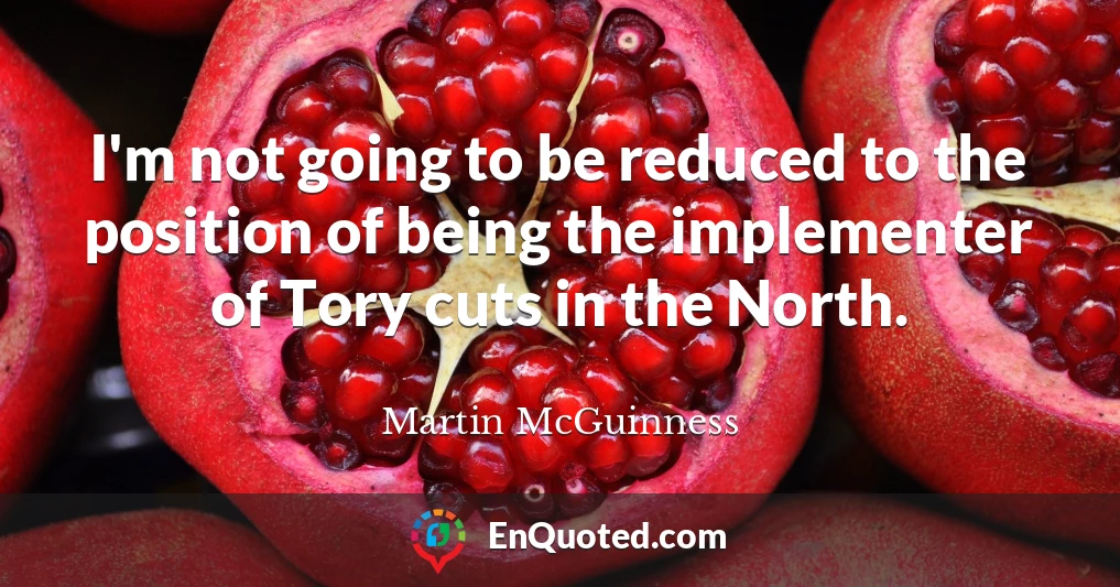I'm not going to be reduced to the position of being the implementer of Tory cuts in the North.