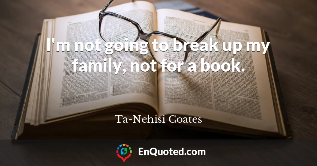 I'm not going to break up my family, not for a book.