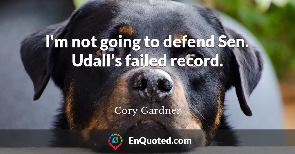 I'm not going to defend Sen. Udall's failed record.