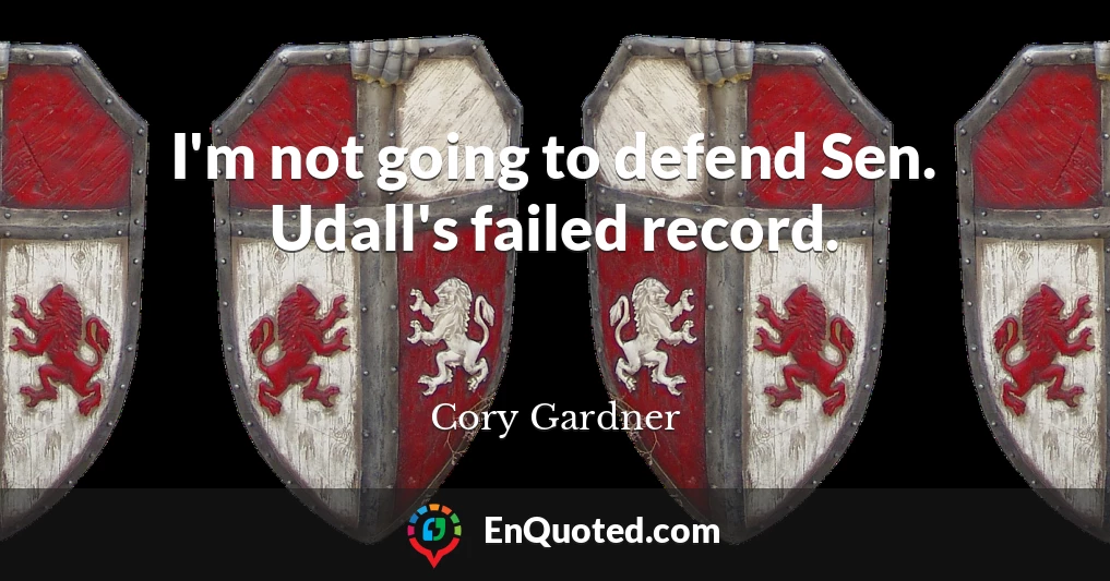 I'm not going to defend Sen. Udall's failed record.