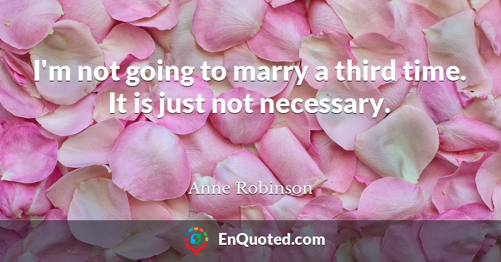 I'm not going to marry a third time. It is just not necessary.