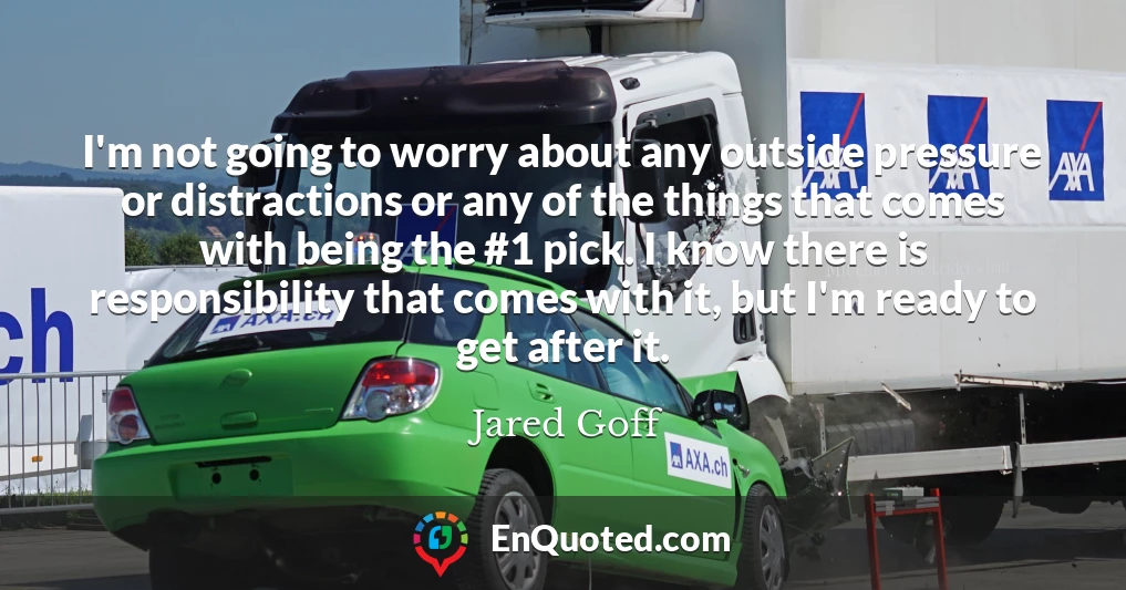 I'm not going to worry about any outside pressure or distractions or any of the things that comes with being the #1 pick. I know there is responsibility that comes with it, but I'm ready to get after it.