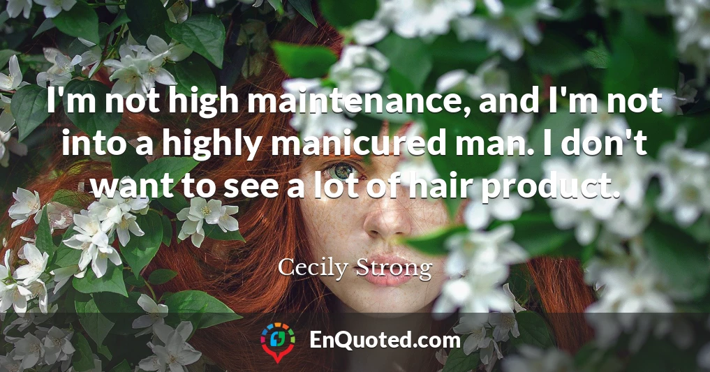 I'm not high maintenance, and I'm not into a highly manicured man. I don't want to see a lot of hair product.