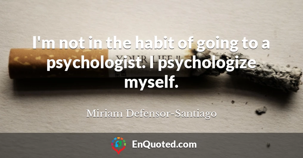 I'm not in the habit of going to a psychologist. I psychologize myself.
