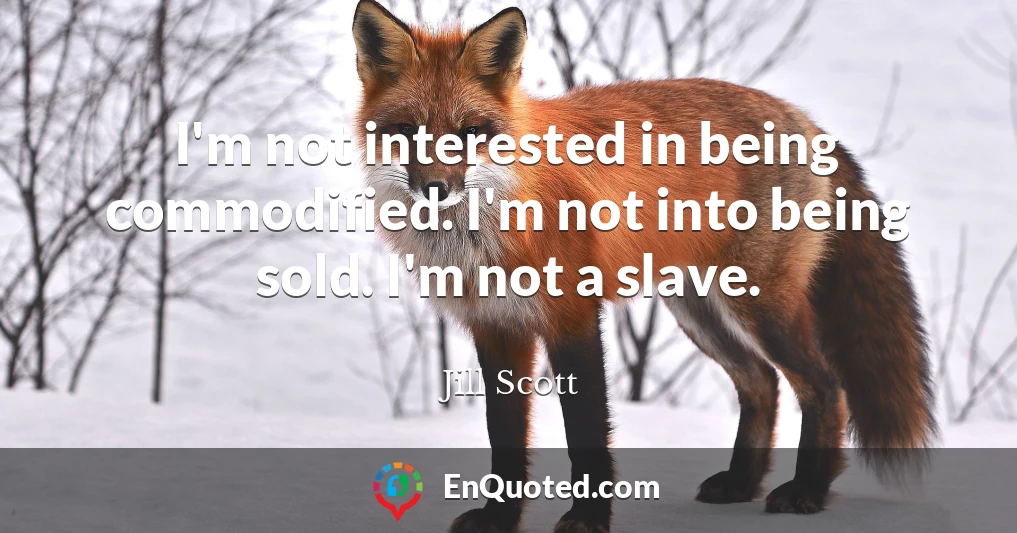 I'm not interested in being commodified. I'm not into being sold. I'm not a slave.