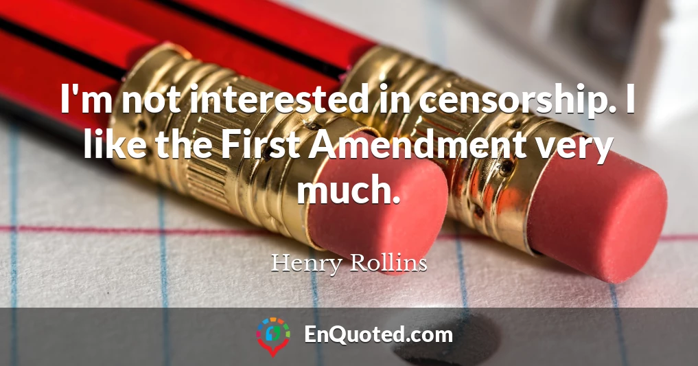 I'm not interested in censorship. I like the First Amendment very much.