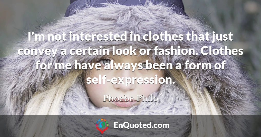 I'm not interested in clothes that just convey a certain look or fashion. Clothes for me have always been a form of self-expression.