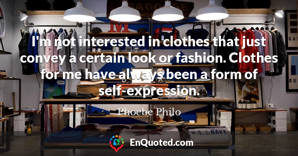 I'm not interested in clothes that just convey a certain look or fashion. Clothes for me have always been a form of self-expression.