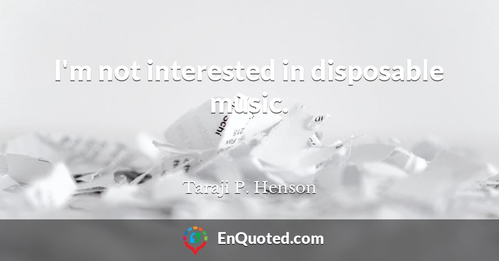 I'm not interested in disposable music.