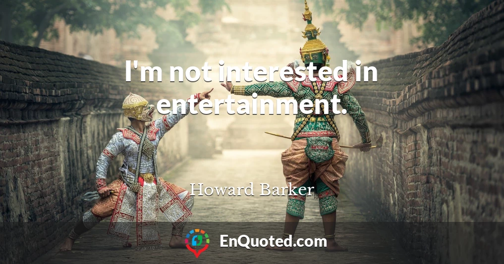 I'm not interested in entertainment.