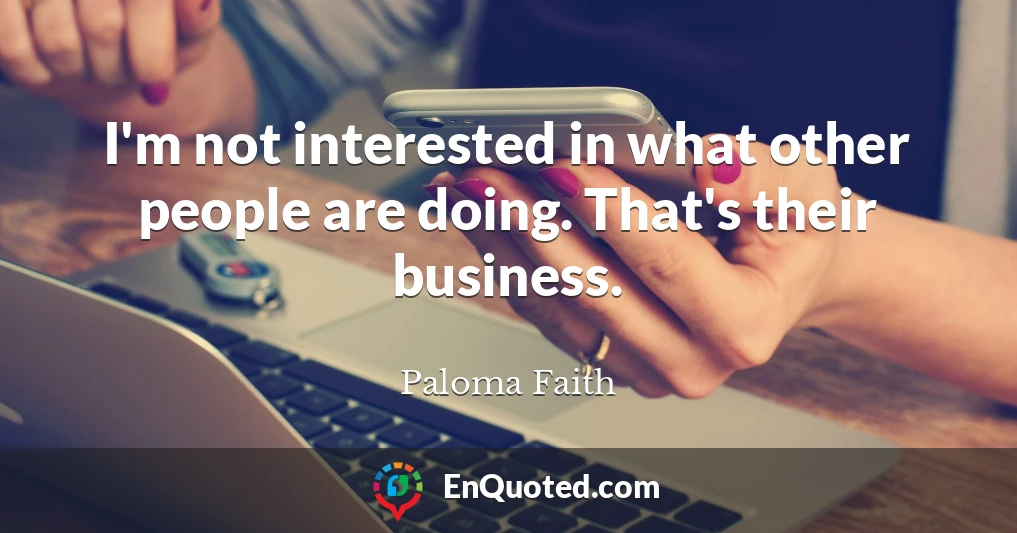 I'm not interested in what other people are doing. That's their business.