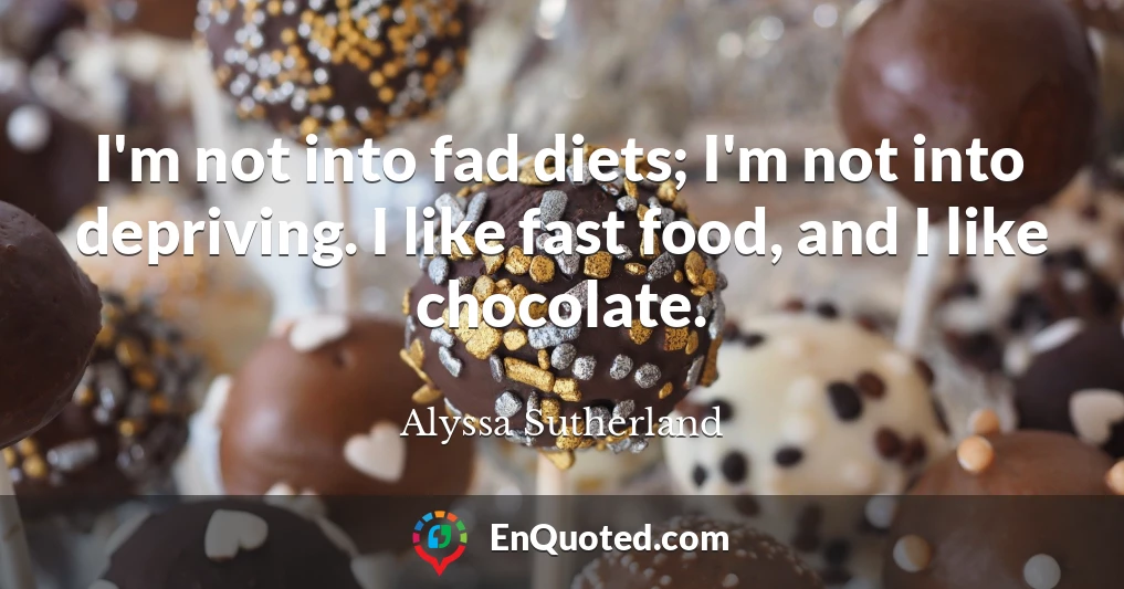 I'm not into fad diets; I'm not into depriving. I like fast food, and I like chocolate.