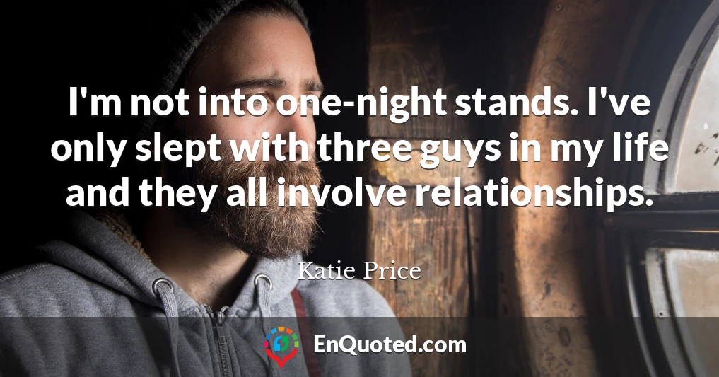 I'm not into one-night stands. I've only slept with three guys in my life and they all involve relationships.