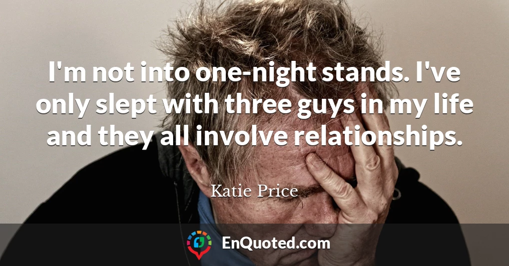 I'm not into one-night stands. I've only slept with three guys in my life and they all involve relationships.