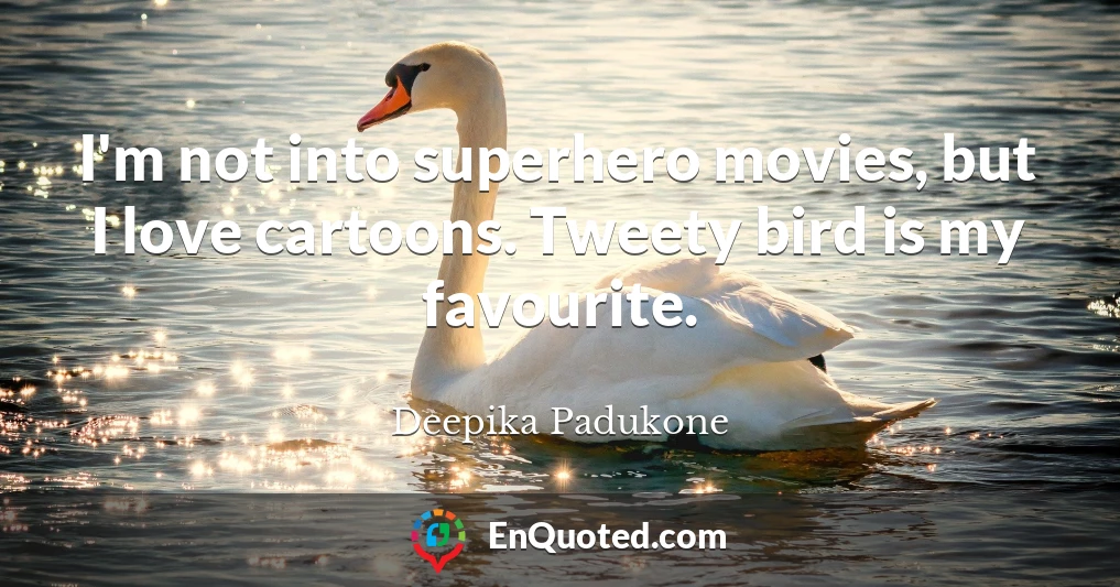 I'm not into superhero movies, but I love cartoons. Tweety bird is my favourite.