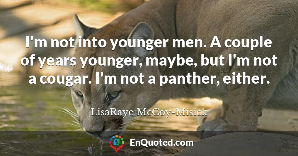 I'm not into younger men. A couple of years younger, maybe, but I'm not a cougar. I'm not a panther, either.