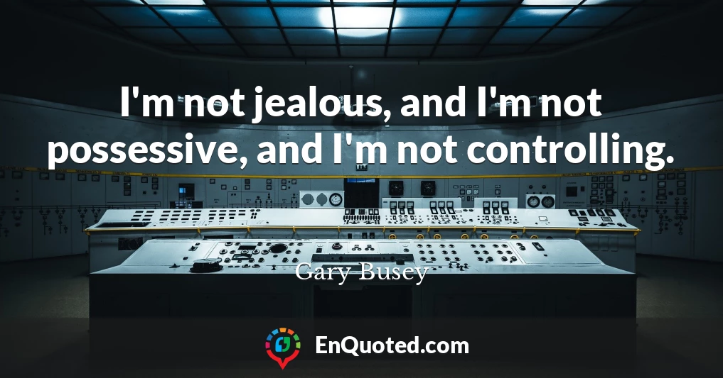 I'm not jealous, and I'm not possessive, and I'm not controlling.