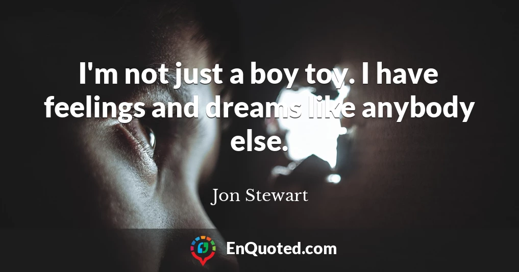 I'm not just a boy toy. I have feelings and dreams like anybody else.