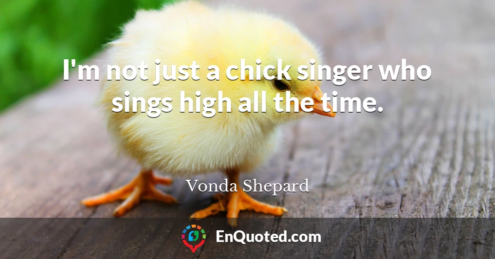 I'm not just a chick singer who sings high all the time.