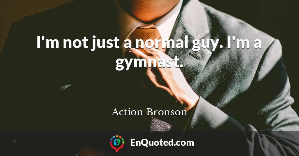 I'm not just a normal guy. I'm a gymnast.