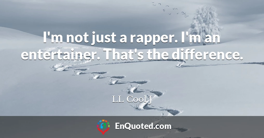I'm not just a rapper. I'm an entertainer. That's the difference.