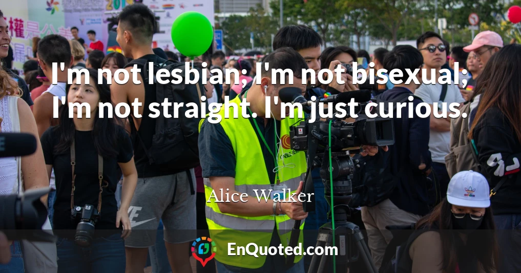 I'm not lesbian; I'm not bisexual; I'm not straight. I'm just curious.