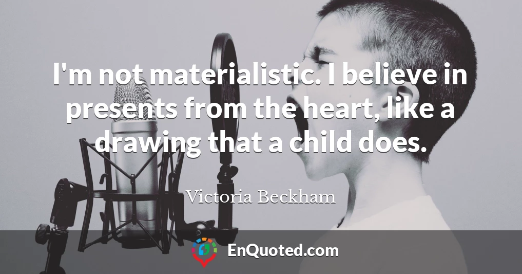 I'm not materialistic. I believe in presents from the heart, like a drawing that a child does.