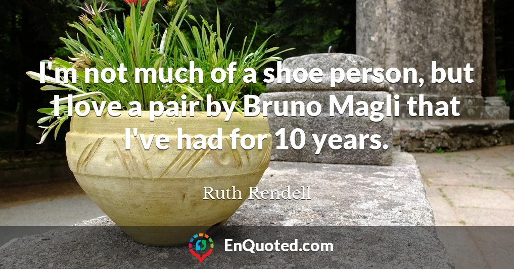 I'm not much of a shoe person, but I love a pair by Bruno Magli that I've had for 10 years.